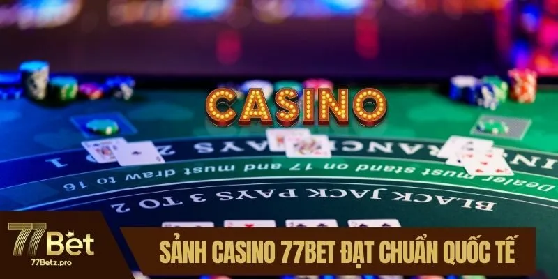 Sảnh casino 77BET đạt chuẩn quốc tế