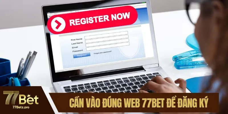 Cần vào đúng web 77BET để đăng ký tài khoản