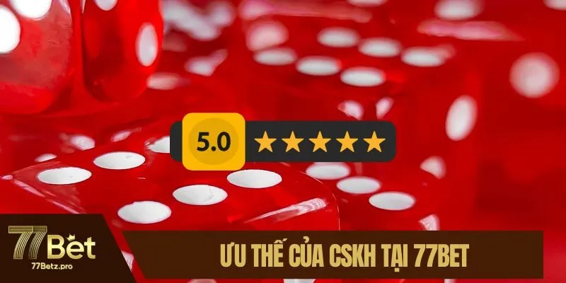 Ưu thế của CSKH tại 77BET