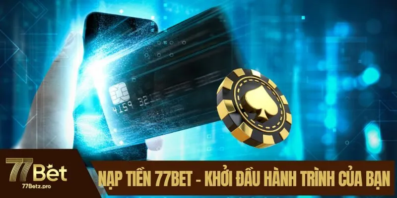 Nạp Tiền 77BET - Khởi Đầu Hành Trình Của Riêng Bạn