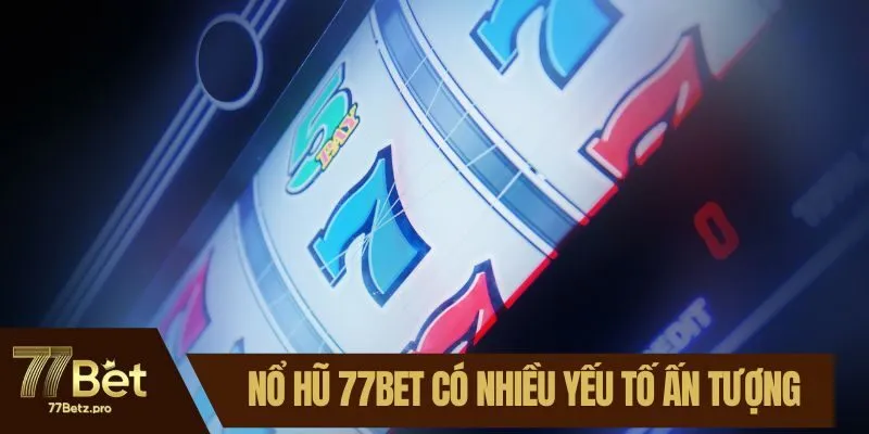 Nổ hũ 77BET có nhiều yếu tố ấn tượng