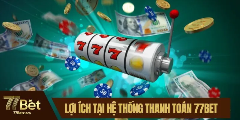 Lợi ích chỉ có tại hệ thống thanh toán 77BET