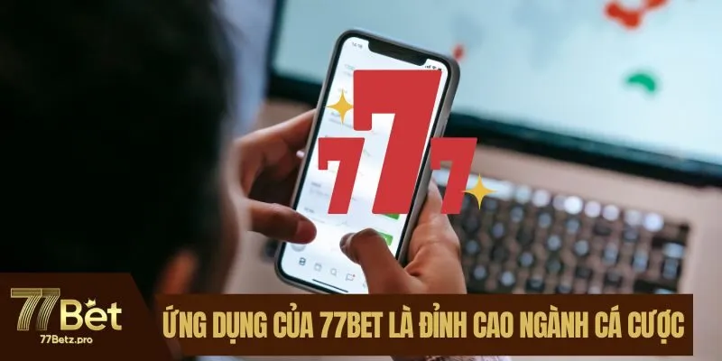 Ứng dụng của 77BET là đỉnh cao ngành cá cược