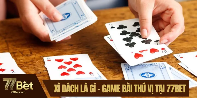 Xì Dách là gì - Đôi Nét Về Game Bài Thú Vị Tại 77BET